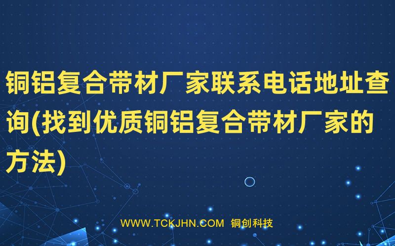 銅鋁復(fù)合帶材廠家聯(lián)系電話(huà)地址查詢(xún)(找到優(yōu)質(zhì)銅鋁復(fù)合